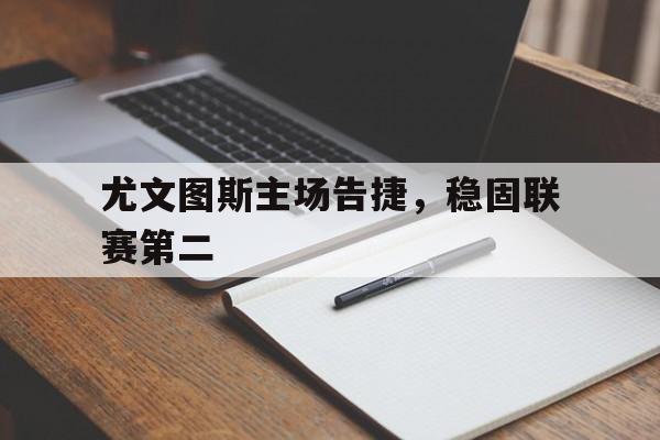 尤文图斯主场告捷，稳固联赛第二